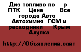 Диз.топливо по 30 р. ПТК. › Цена ­ 30 - Все города Авто » Автохимия, ГСМ и расходники   . Крым,Алупка